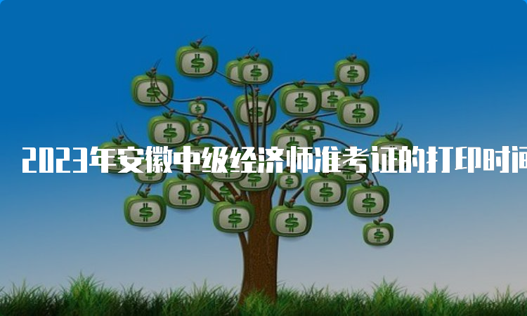 2023年安徽中级经济师准考证的打印时间