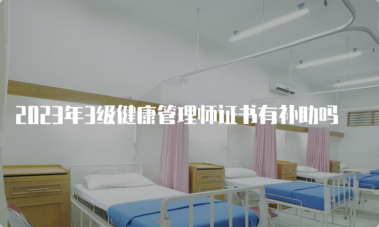 2023年3级健康管理师证书有补助吗