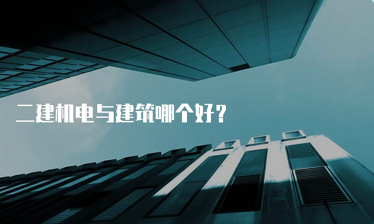 二建机电与建筑哪个好？