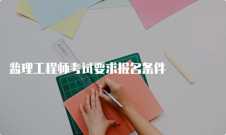 监理工程师考试要求报名条件