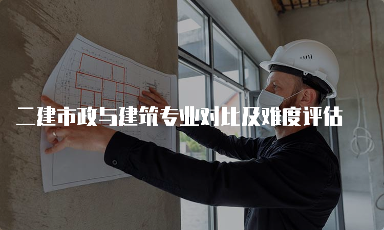 二建市政与建筑专业对比及难度评估