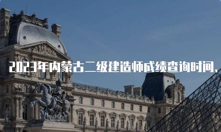 2023年内蒙古二级建造师成绩查询时间、官网及流程