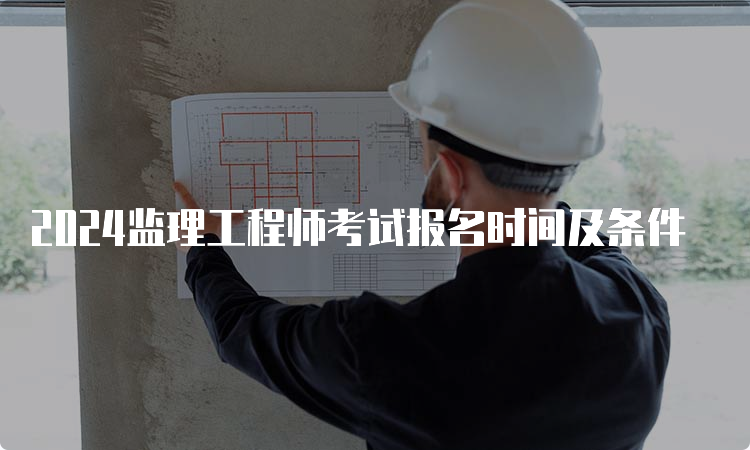 2024监理工程师考试报名时间及条件