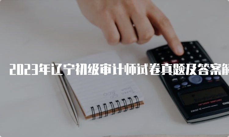 2023年辽宁初级审计师试卷真题及答案解析