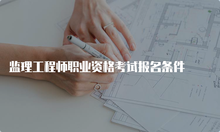 监理工程师职业资格考试报名条件