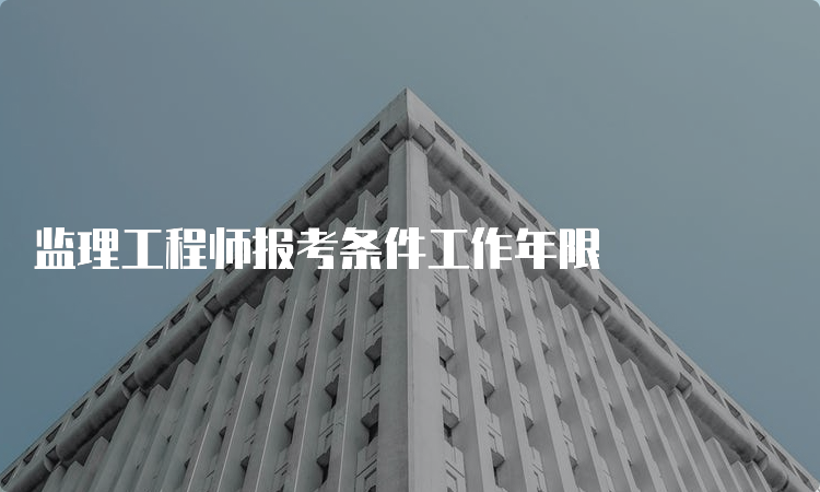 监理工程师报考条件工作年限