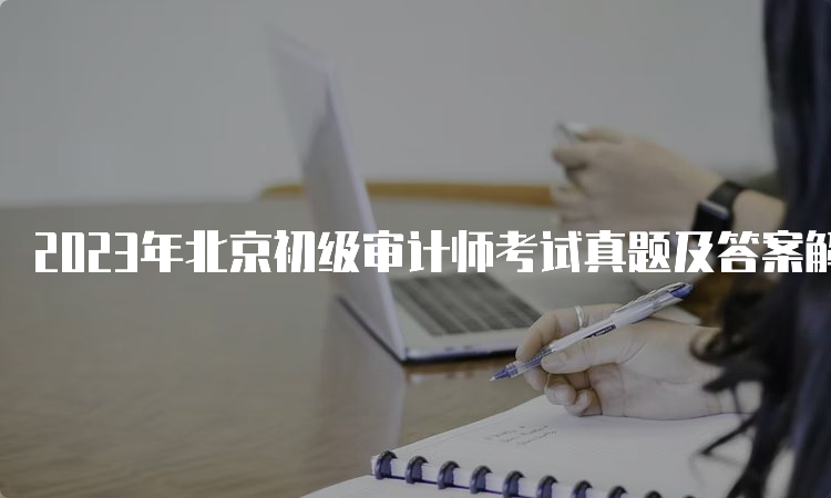 2023年北京初级审计师考试真题及答案解析