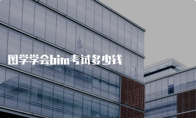 图学学会bim考试多少钱