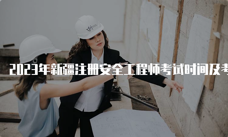 2023年新疆注册安全工程师考试时间及考试地点