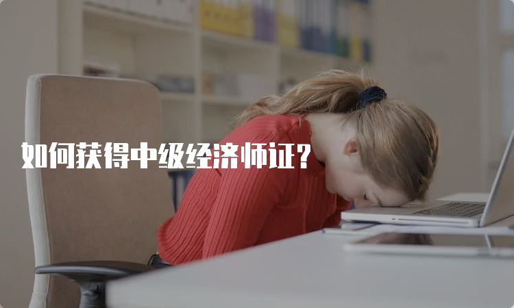 如何获得中级经济师证？