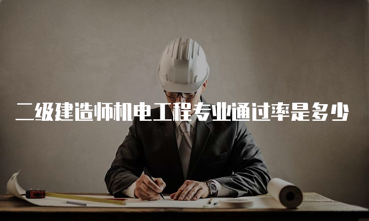 二级建造师机电工程专业通过率是多少