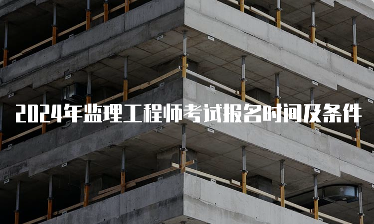 2024年监理工程师考试报名时间及条件