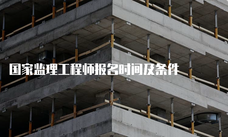 国家监理工程师报名时间及条件