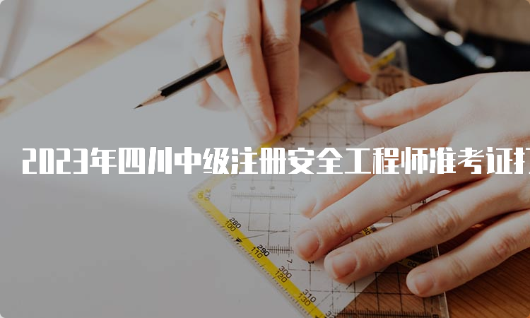 2023年四川中级注册安全工程师准考证打印时间