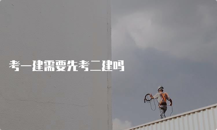 考一建需要先考二建吗