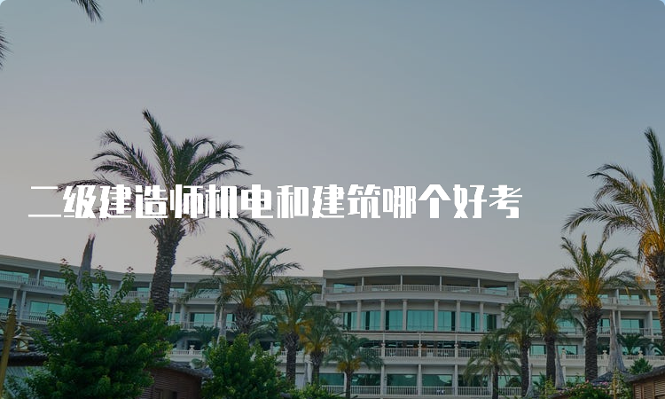 二级建造师机电和建筑哪个好考