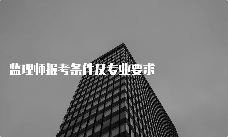 监理师报考条件及专业要求