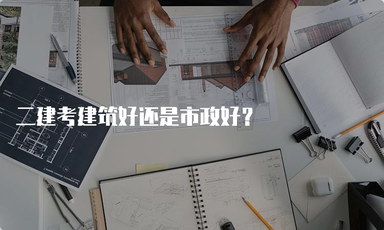 二建考建筑好还是市政好？