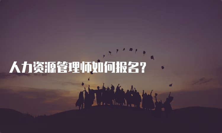 人力资源管理师如何报名？