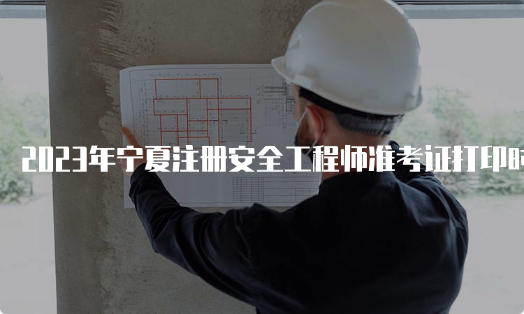 2023年宁夏注册安全工程师准考证打印时间及流程