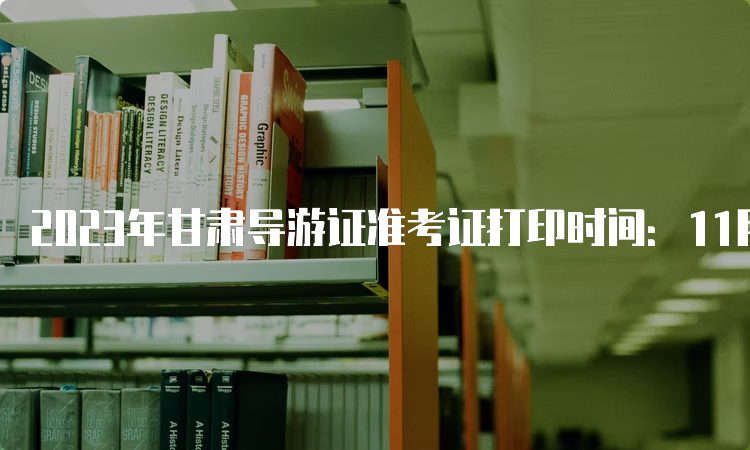 2023年甘肃导游证准考证打印时间：11月20日9:00开始