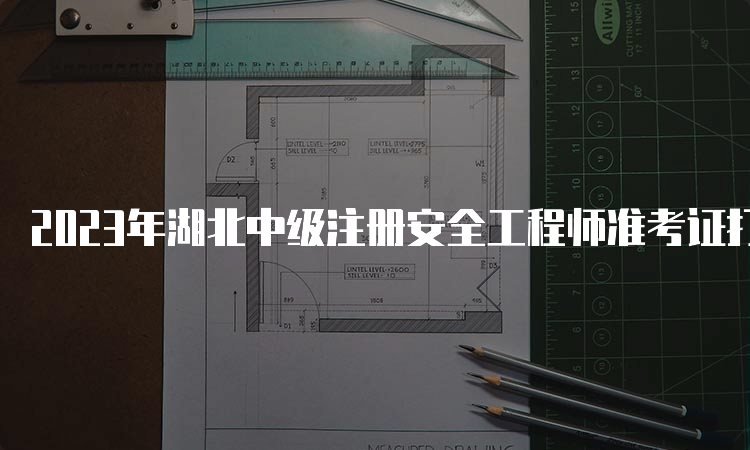 2023年湖北中级注册安全工程师准考证打印时间