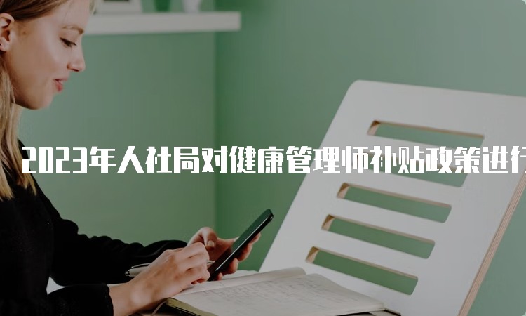 2023年人社局对健康管理师补贴政策进行调整