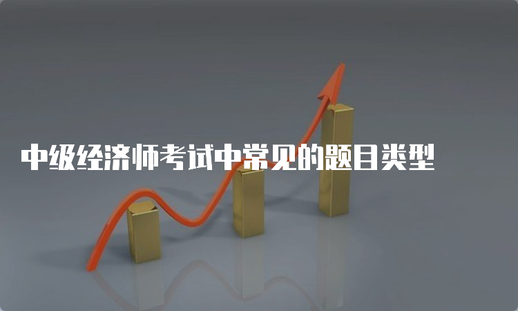 中级经济师考试中常见的题目类型