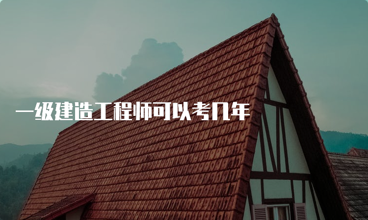 一级建造工程师可以考几年