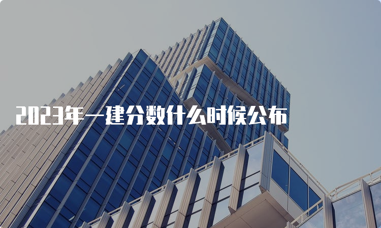 2023年一建分数什么时候公布