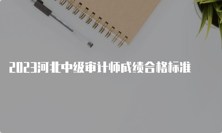 2023河北中级审计师成绩合格标准