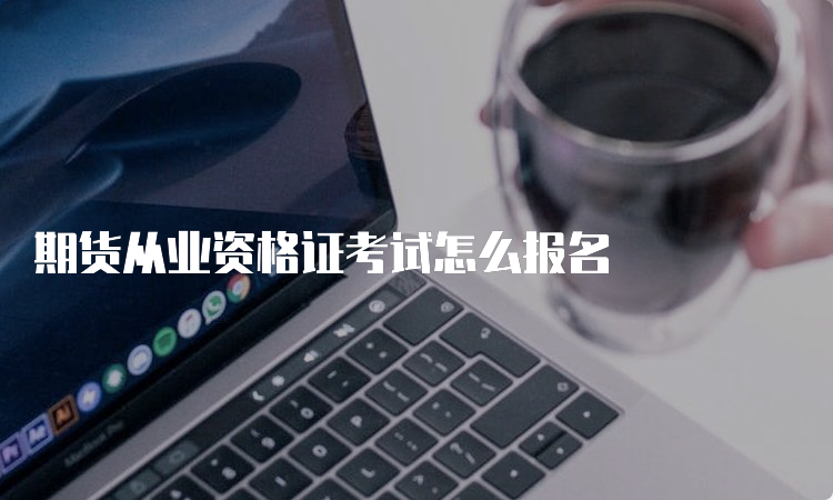 期货从业资格证考试怎么报名