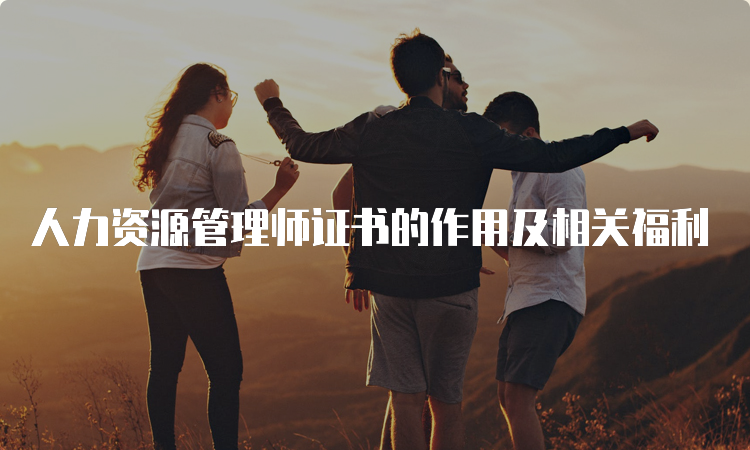 人力资源管理师证书的作用及相关福利