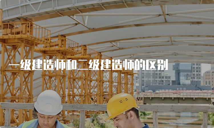 一级建造师和二级建造师的区别