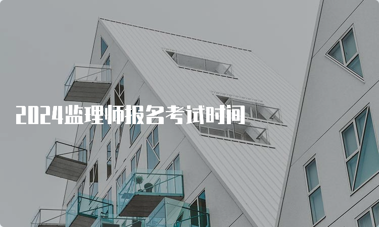 2024监理师报名考试时间