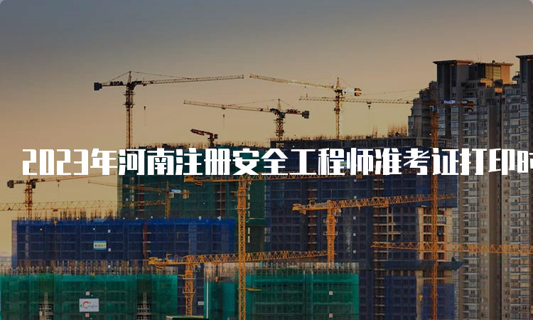 2023年河南注册安全工程师准考证打印时间