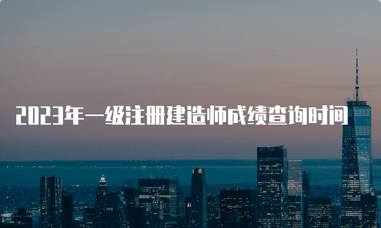 2023年一级注册建造师成绩查询时间