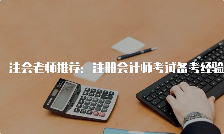 注会老师推荐：注册会计师考试备考经验分享