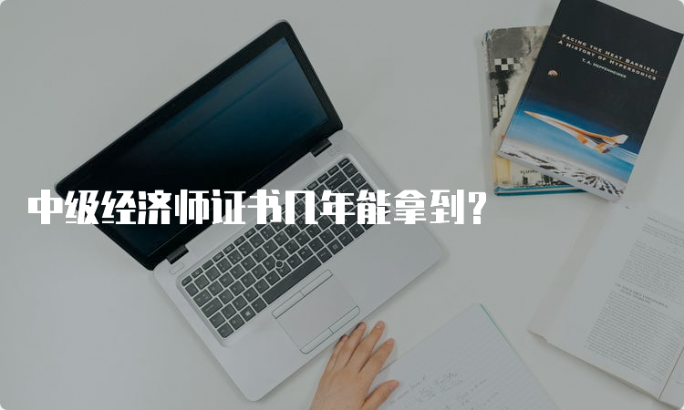 中级经济师证书几年能拿到？