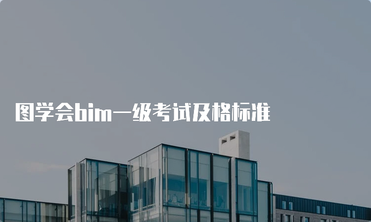 图学会bim一级考试及格标准