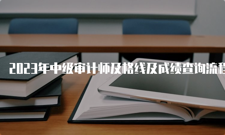 2023年中级审计师及格线及成绩查询流程