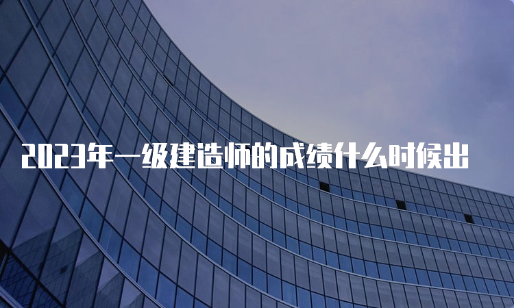 2023年一级建造师的成绩什么时候出