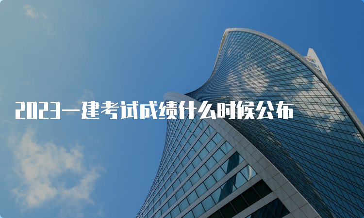 2023一建考试成绩什么时候公布