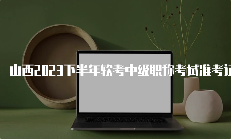 山西2023下半年软考中级职称考试准考证打印流程