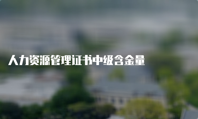 人力资源管理证书中级含金量