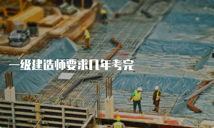 一级建造师要求几年考完