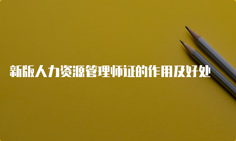 新版人力资源管理师证的作用及好处