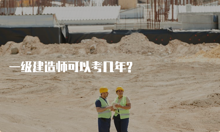 一级建造师可以考几年?