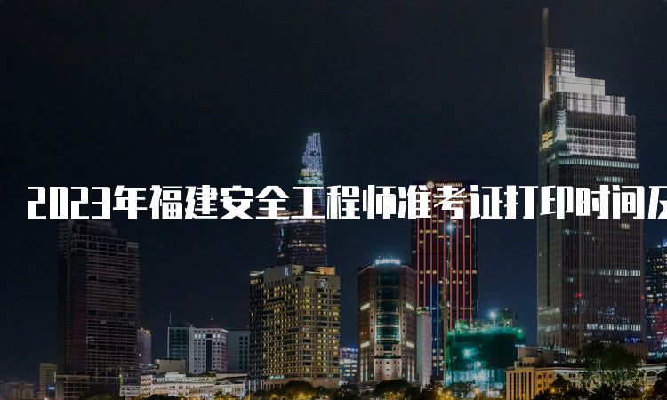 2023年福建安全工程师准考证打印时间及入口10月20日开通