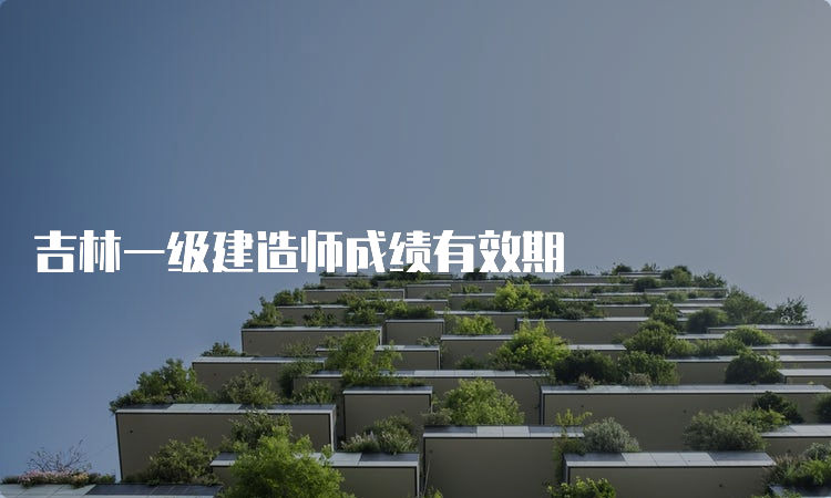 吉林一级建造师成绩有效期